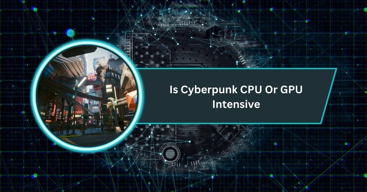 Is Cyberpunk CPU Or GPU Intensive
