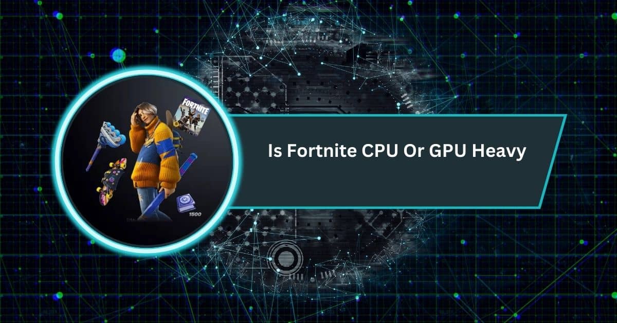 Is Fortnite CPU Or GPU Heavy